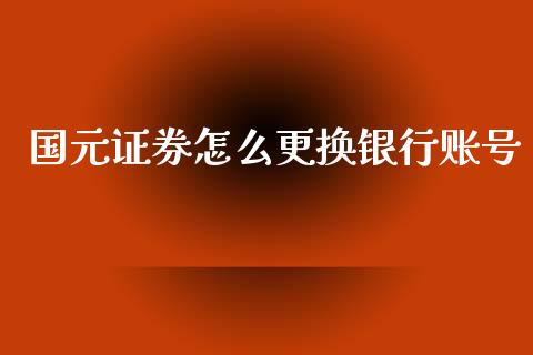 国元证券怎么更换银行账号_https://wap.hpmsj.cn_外汇汇率_第1张