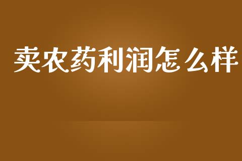卖农药利润怎么样_https://wap.hpmsj.cn_财经时评_第1张