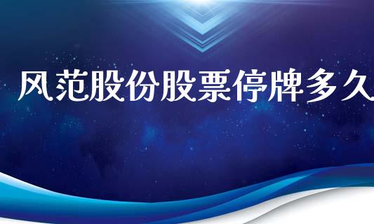 风范股份股票停牌多久_https://wap.hpmsj.cn_期货交易_第1张