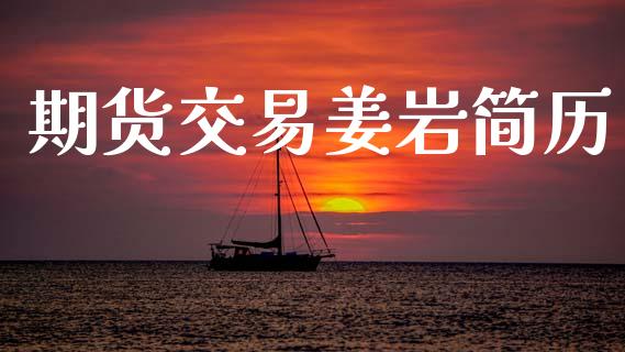 期货交易姜岩简历_https://wap.hpmsj.cn_外汇汇率_第1张