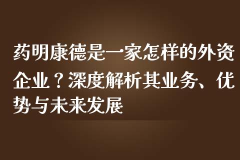 药明康德是一家怎样的外资企业？深度解析其业务、优势与未来发展_https://wap.hpmsj.cn_财经时评_第1张