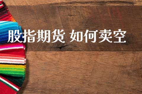 股指期货 如何卖空_https://wap.hpmsj.cn_财经时评_第1张