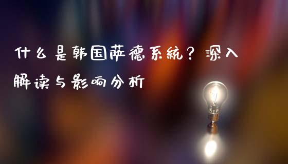 什么是韩国萨德系统？深入解读与影响分析_https://wap.hpmsj.cn_债券投资_第1张