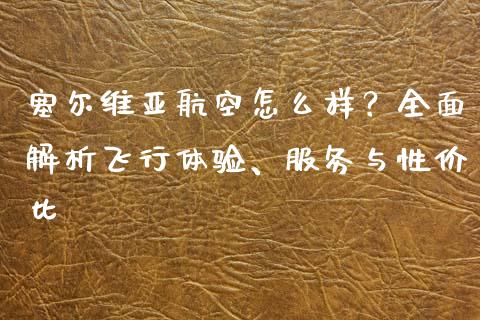 塞尔维亚航空怎么样？全面解析飞行体验、服务与性价比_https://wap.hpmsj.cn_财经时评_第1张