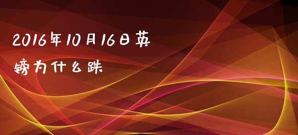 2016年10月16日英镑为什么跌_https://wap.hpmsj.cn_债券投资_第1张