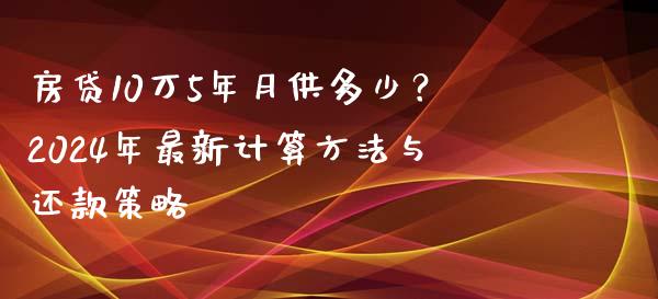 房贷10万5年月供多少？2024年最新计算方法与还款策略_https://wap.hpmsj.cn_基金分析_第1张