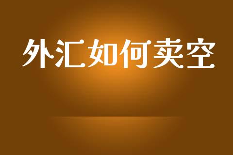 外汇如何卖空_https://wap.hpmsj.cn_金融机构_第1张