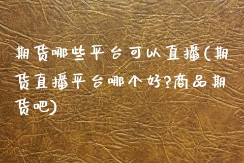 期货哪些平台可以直播(期货直播平台哪个好?商品期货吧)_金融机构_第1张_财经时评_基金分析_期货交易_金融机构_外汇汇率_债券投资 期货哪些平台可以直播(期货直播平台哪个好?商品期货吧)_https://wap.hpmsj.cn_金融机构_第1张