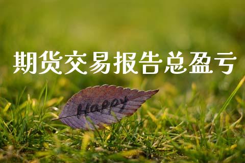 期货交易报告总盈亏_https://wap.hpmsj.cn_金融机构_第1张