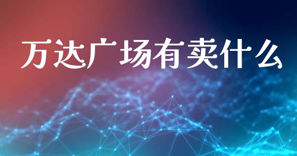 万达广场有卖什么_https://wap.hpmsj.cn_基金分析_第1张