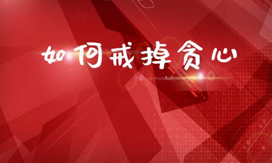 如何戒掉贪心_https://wap.hpmsj.cn_财经时评_第1张