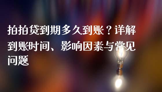 拍拍贷到期多久到账？详解到账时间、影响因素与常见问题_https://wap.hpmsj.cn_期货交易_第1张