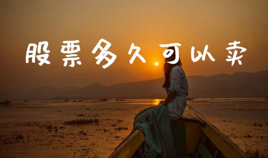 股票多久可以卖_https://wap.hpmsj.cn_债券投资_第1张