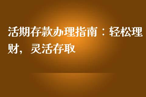 活期存款办理指南：轻松理财，灵活存取_https://wap.hpmsj.cn_基金分析_第1张