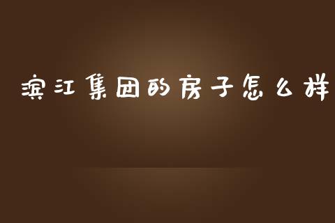 滨江集团的房子怎么样_https://wap.hpmsj.cn_金融机构_第1张