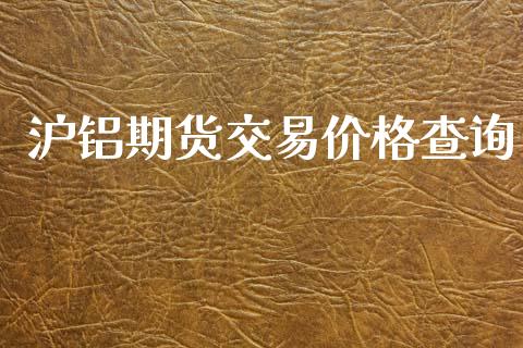 沪铝期货交易价格查询_https://wap.hpmsj.cn_期货交易_第1张