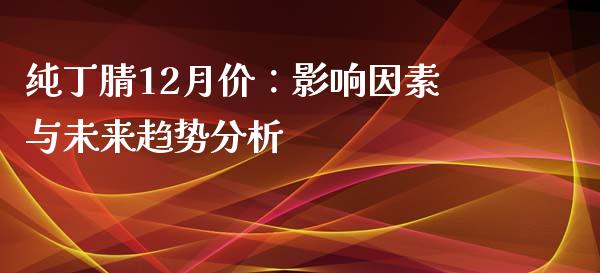 纯丁腈12月价：影响因素与未来趋势分析_https://wap.hpmsj.cn_金融机构_第1张