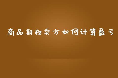 商品期权卖方如何计算盈亏_https://wap.hpmsj.cn_债券投资_第1张