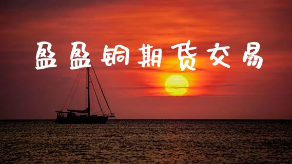 盈盈铜期货交易_https://wap.hpmsj.cn_金融机构_第1张