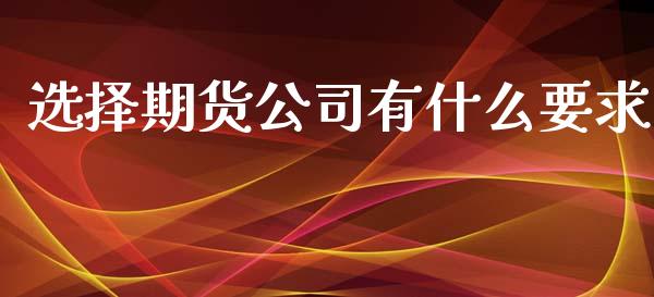 选择期货公司有什么要求_https://wap.hpmsj.cn_财经时评_第1张