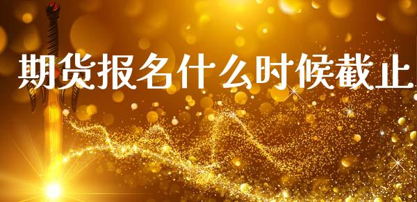 期货报名什么时候截止_https://wap.hpmsj.cn_债券投资_第1张
