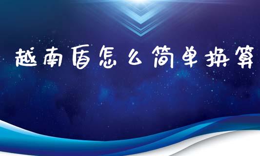 越南盾怎么简单换算_https://wap.hpmsj.cn_财经时评_第1张