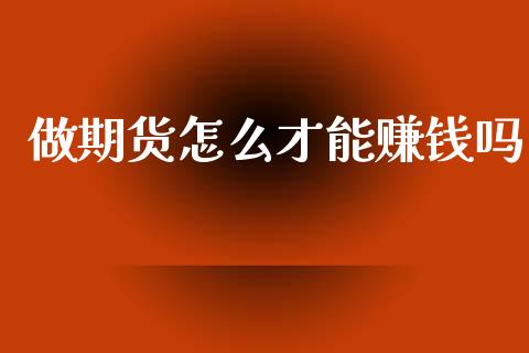 做期货怎么才能赚钱吗_https://wap.hpmsj.cn_财经时评_第1张