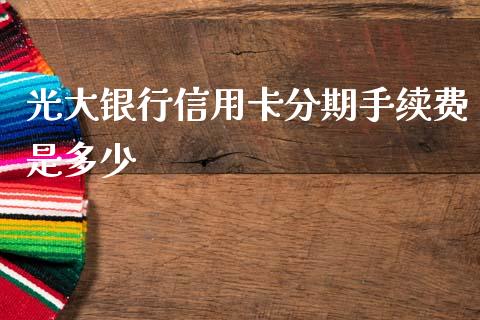 光大银行信用卡分期手续费是多少_https://wap.hpmsj.cn_外汇汇率_第1张