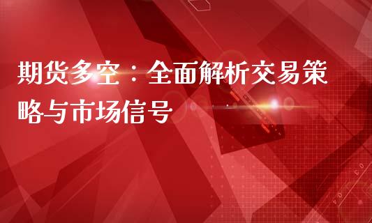 期货多空：全面解析交易策略与市场信号_https://wap.hpmsj.cn_期货交易_第1张
