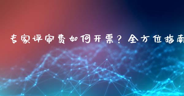 专家评审费如何开票?全方位指南_基金分析_第1张_财经时评_基金分析_期货交易_金融机构_外汇汇率_债券投资 专家评审费如何开票?全方位指南_https://wap.hpmsj.cn_基金分析_第1张