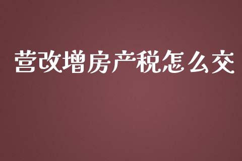 营改增房产税怎么交_https://wap.hpmsj.cn_金融机构_第1张