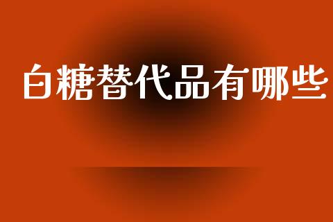 白糖替代品有哪些_https://wap.hpmsj.cn_基金分析_第1张