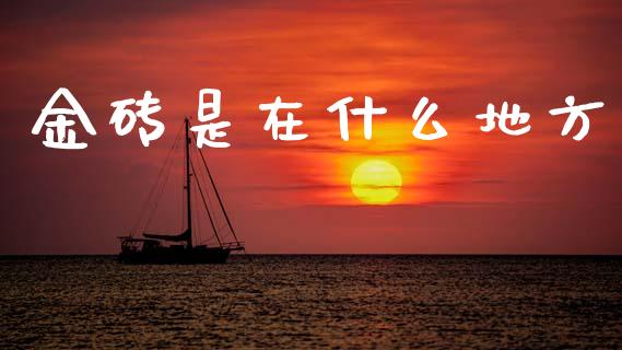 金砖是在什么地方_https://wap.hpmsj.cn_财经时评_第1张