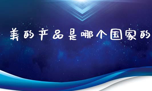 美的产品是哪个国家的_https://wap.hpmsj.cn_金融机构_第1张