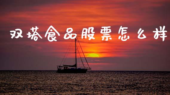 双塔食品股票怎么样_https://wap.hpmsj.cn_财经时评_第1张