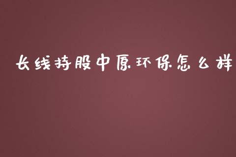 长线持股中原环保怎么样_https://wap.hpmsj.cn_基金分析_第1张