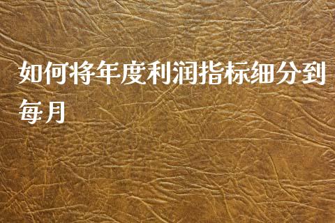 如何将年度利润指标细分到每月_https://wap.hpmsj.cn_金融机构_第1张