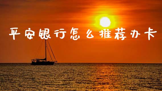 平安银行怎么推荐办卡_https://wap.hpmsj.cn_财经时评_第1张