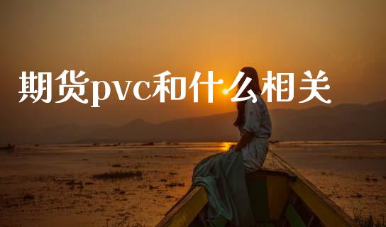 期货pvc和什么相关_https://wap.hpmsj.cn_外汇汇率_第1张