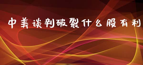 中美谈判破裂什么股有利_https://wap.hpmsj.cn_基金分析_第1张