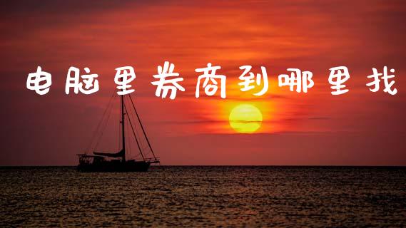 电脑里券商到哪里找_https://wap.hpmsj.cn_期货交易_第1张