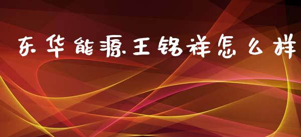 东华能源王铭祥怎么样_https://wap.hpmsj.cn_财经时评_第1张