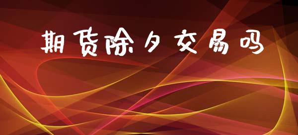 期货除夕交易吗_https://wap.hpmsj.cn_金融机构_第1张