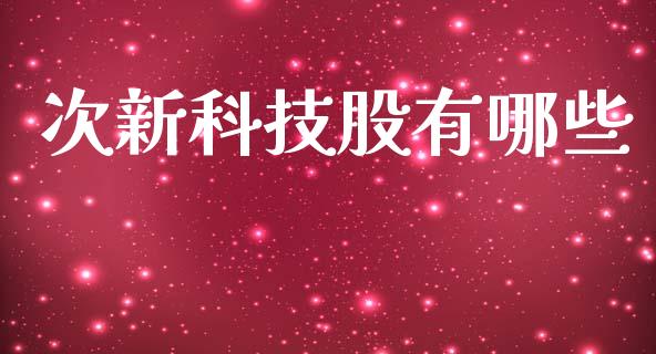 次新科技股有哪些_https://wap.hpmsj.cn_债券投资_第1张