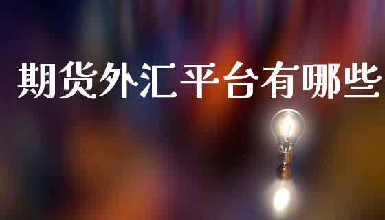期货外汇平台有哪些_https://wap.hpmsj.cn_财经时评_第1张