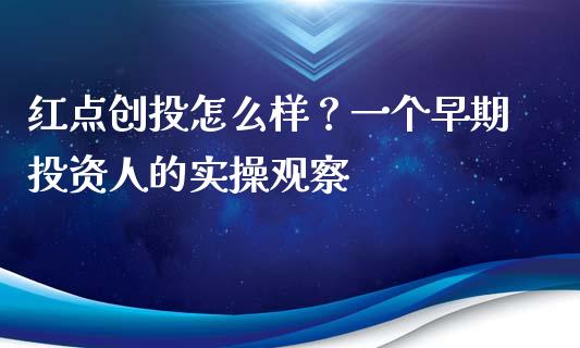红点创投怎么样？一个早期投资人的实操观察_https://wap.hpmsj.cn_财经时评_第1张