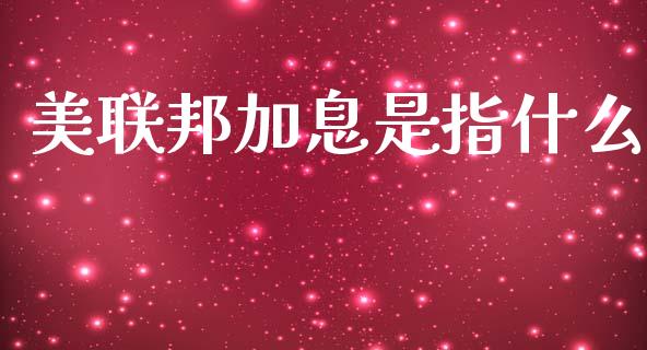 美联邦加息是指什么_https://wap.hpmsj.cn_金融机构_第1张