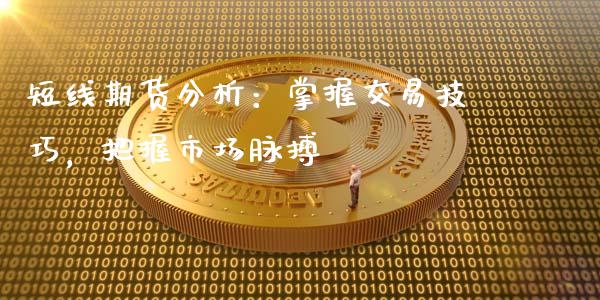 短线期货分析：掌握交易技巧，把握市场脉搏_https://wap.hpmsj.cn_期货交易_第1张