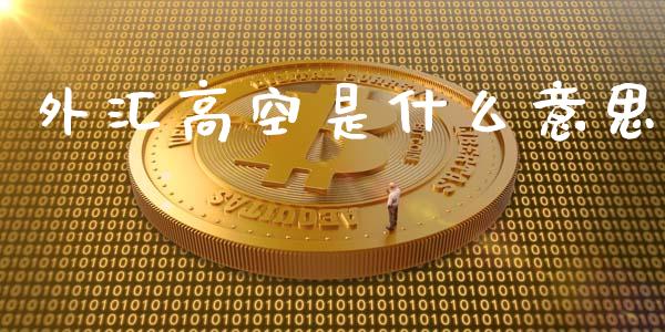 外汇高空是什么意思_https://wap.hpmsj.cn_金融机构_第1张