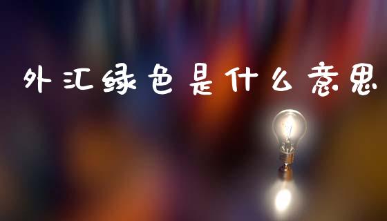 外汇绿色是什么意思_https://wap.hpmsj.cn_基金分析_第1张